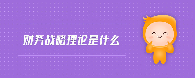 財務(wù)戰(zhàn)略理論是什么