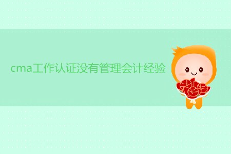 cma工作取證沒有管理會計經(jīng)驗可以嗎？