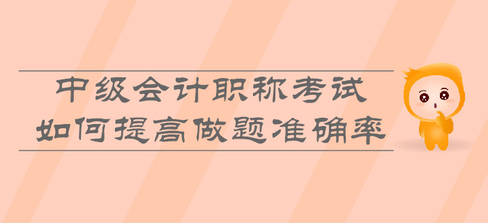 中級會計職稱考試，如何提高做題準確率？