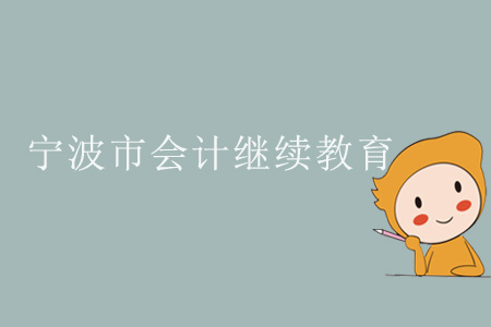 2019年浙江省寧波市會(huì)計(jì)繼續(xù)教育規(guī)則概述