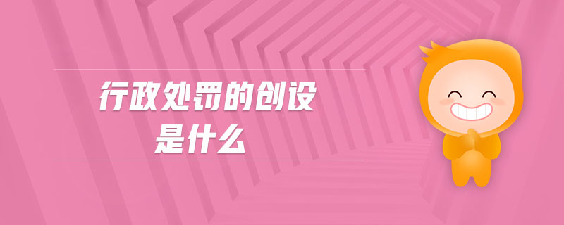 行政處罰的創設是什么
