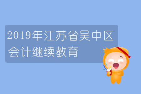 2019年江蘇省吳中區(qū)會計繼續(xù)教育規(guī)則概述