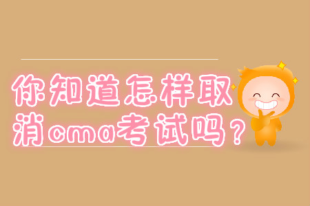 你知道怎樣取消cma考試嗎？
