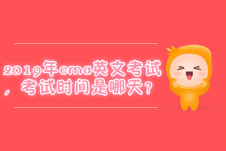 2019年cma英文考試，考試時間是哪天？
