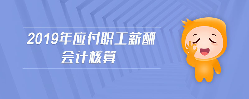2019年應(yīng)付職工薪酬會(huì)計(jì)核算