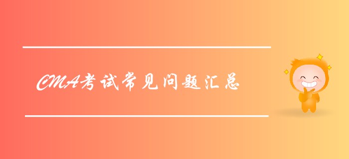 2019年7月27日CMA考試常見問題匯總，考前必看！