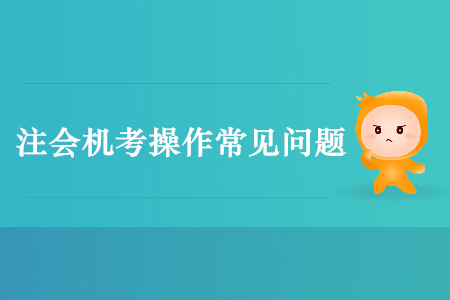 注會機考不要慌，這些常見問題早看早防范！