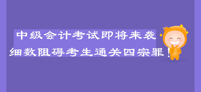 中級會計考試即將來襲，細(xì)數(shù)阻礙考生通關(guān)的四宗罪！