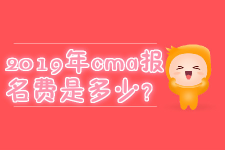 2019年cma報名費是多少？
