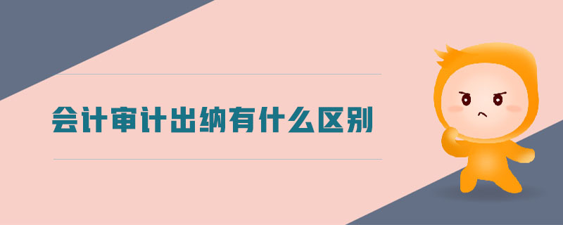 會計審計出納有什么區別