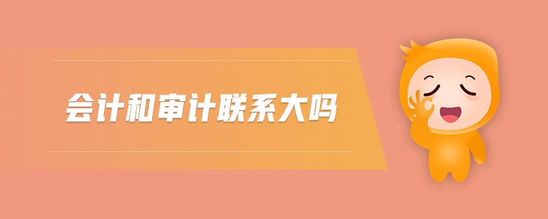 會(huì)計(jì)和審計(jì)聯(lián)系大嗎