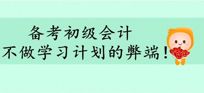 備考初級會計，不做學習計劃有哪些弊端？