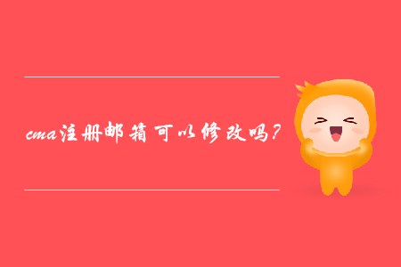 cma注冊(cè)郵箱可以修改嗎？