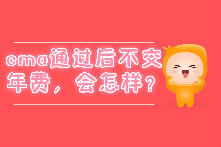 cma通過后不交年費(fèi)，會(huì)怎樣？