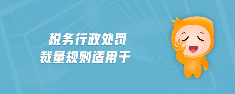 稅務行政處罰裁量規則適用于