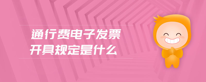 通行費電子發票開具規定是什么