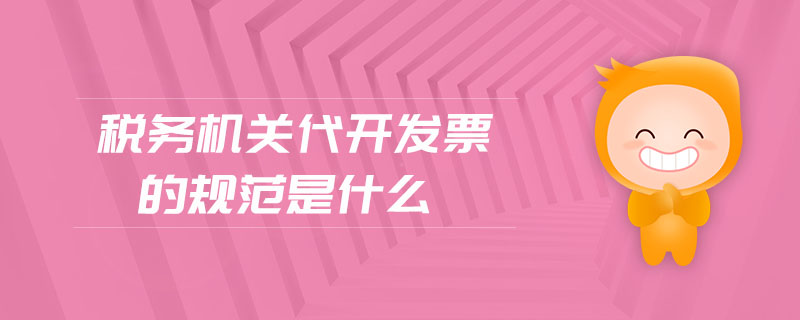 稅務機關代開發票的規范是什么