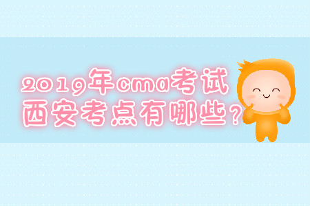 2019年cma考試西安考點有哪些？