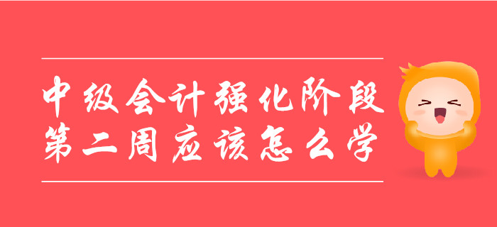 中級會計強化階段，第二周應(yīng)該怎么學(xué)？