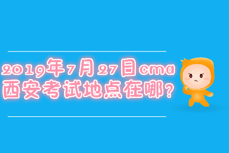 2019年7月27日cma西安考試地點在哪？