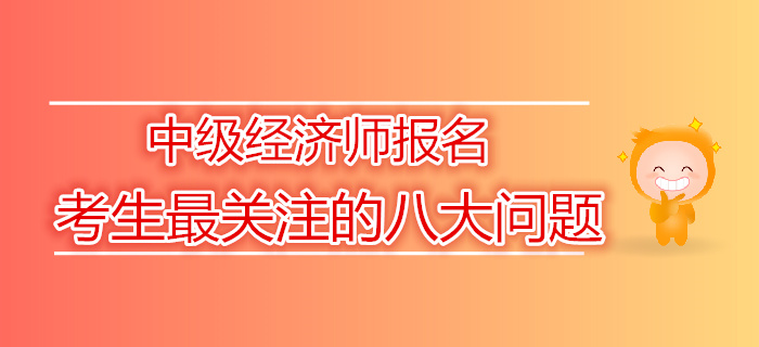 2019年中級經濟師報名考生最關注的八大問題