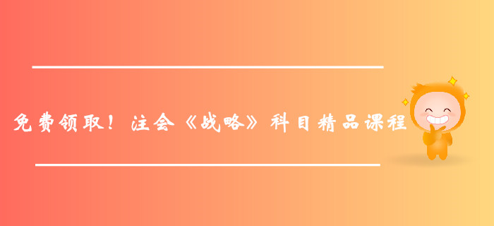 免費領取!注冊會計師《戰略》科目精品課程 免費領取!注冊會計師《戰略》科目精品課程