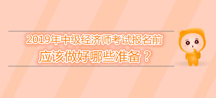 2019年中級經濟師報名前，應該做好哪些準備？