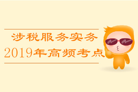2019年稅務師《涉稅服務實務》高頻考點匯總