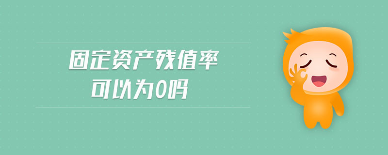 固定資產殘值率可以為0嗎
