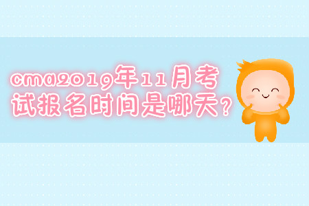 cma2019年11月考試報名時間是哪天？