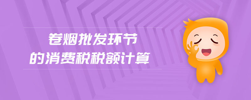 卷煙批發環節的消費稅稅額計算