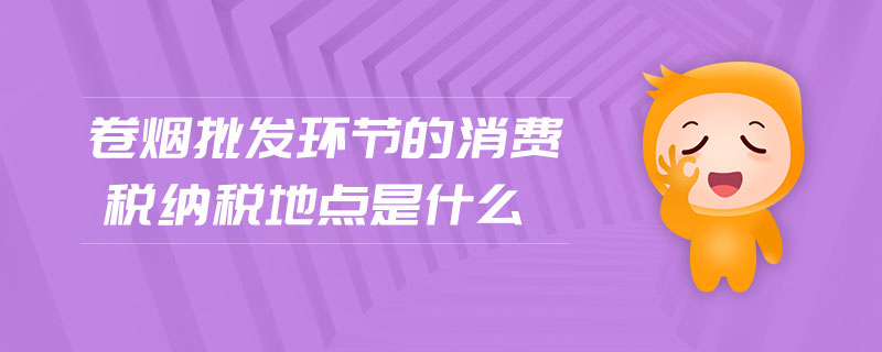 卷煙批發環節的消費稅納稅地點是什么