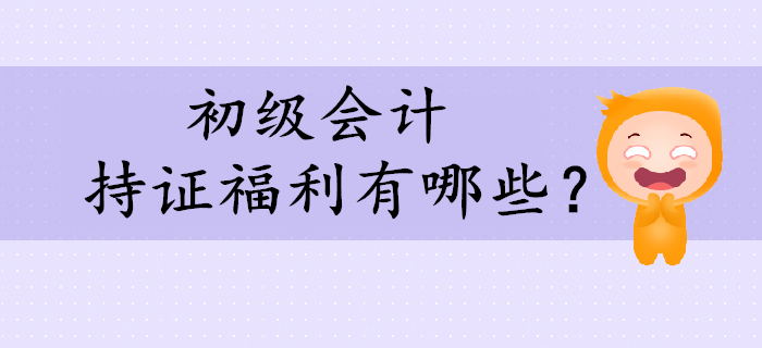 看到這些持證福利，還不快來考取初級會計證！