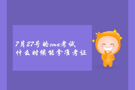 7月27號的cma考試什么時候能拿準考證