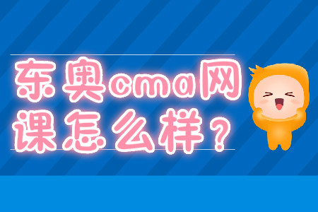 東奧cma網(wǎng)課怎么樣？