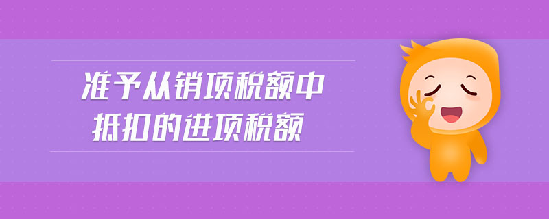 準(zhǔn)予從銷項(xiàng)稅額中抵扣的進(jìn)項(xiàng)稅額