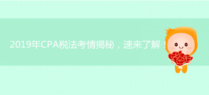 2019年CPA稅法考情揭秘，速來(lái)了解！