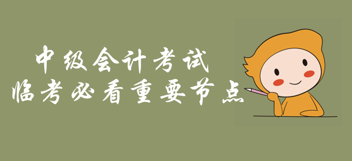 中級(jí)會(huì)計(jì)考試臨考必看重要節(jié)點(diǎn)！考前突擊內(nèi)容梳理，火速了解！
