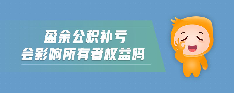 盈余公積補(bǔ)虧會影響所有者權(quán)益嗎