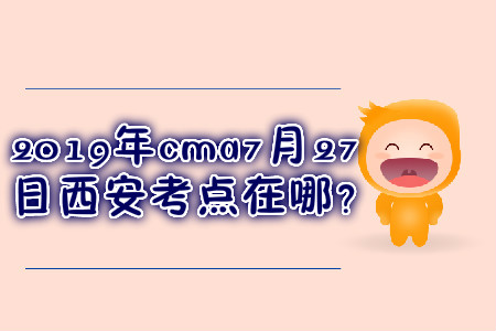 cma7月27日西安考點在哪？