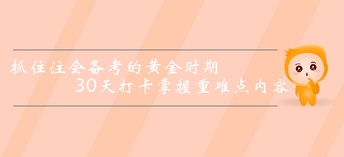 抓住注冊會計師備考的黃金時期，30天打卡掌握重難點內容！