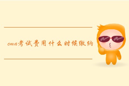 cma考試費用什么時候繳納