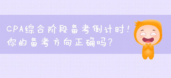 CPA綜合階段備考倒計時！你的備考方向正確嗎？