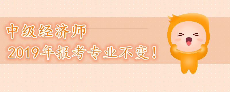 2019年中級(jí)經(jīng)濟(jì)師考試專(zhuān)業(yè)不變！