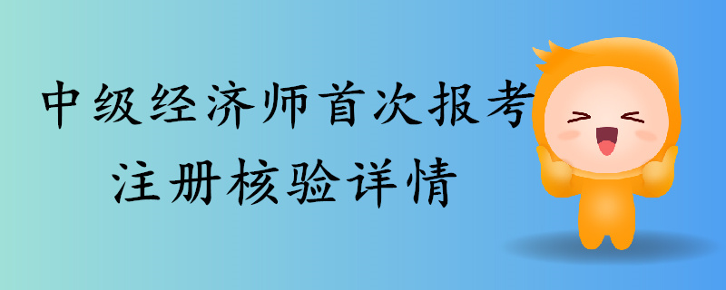 2019年中級經濟師首次報考注冊核驗詳情