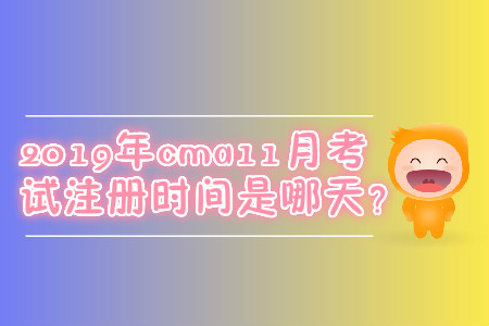 2019年cma11月考試注冊(cè)時(shí)間是哪天？