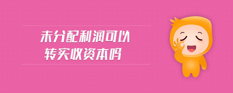 未分配利潤可以轉(zhuǎn)實收資本嗎