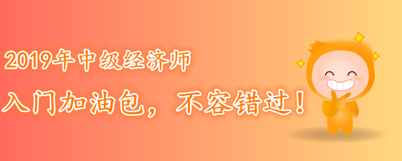 2019年中級經濟師入門加油包，不容錯過！