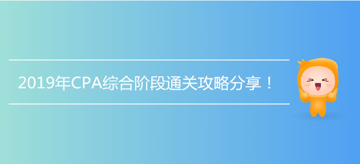 2019年CPA綜合階段通關攻略分享！