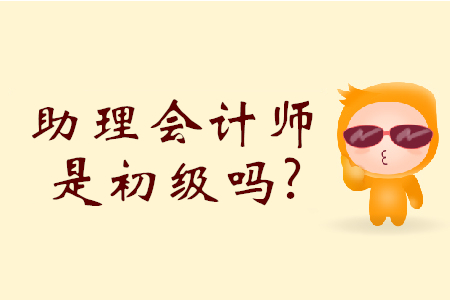 初級會計師和助理會計師是一樣的嗎？